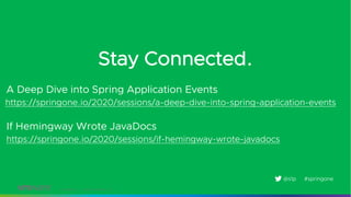 Confidential │ ©2020 VMware, Inc.
Stay Connected.
https://springone.io/2020/sessions/a-deep-dive-into-spring-application-events
#springone@s1p
A Deep Dive into Spring Application Events
https://springone.io/2020/sessions/if-hemingway-wrote-javadocs
If Hemingway Wrote JavaDocs
 