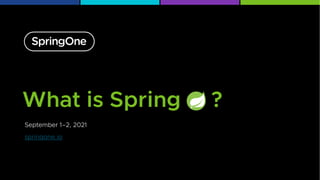 September 1–2, 2021
springone.io
What is Spring ?
 
