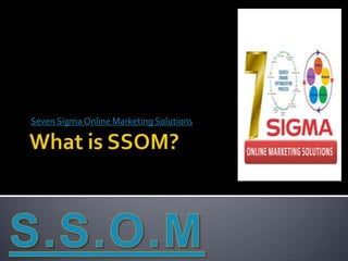 What is SSOM? Seven Sigma Online Marketing Solutions S.S.O.M 