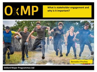 Oxford Major Programmes Ltd
What is stakeholder engagement and
why is it important?
Benedict Pinches
 