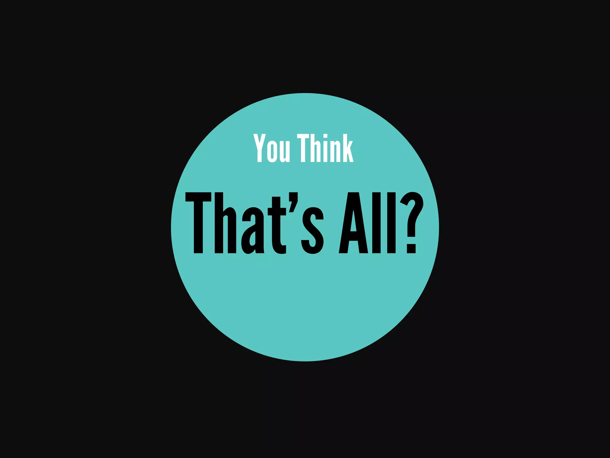 That’s All?
You Think
 