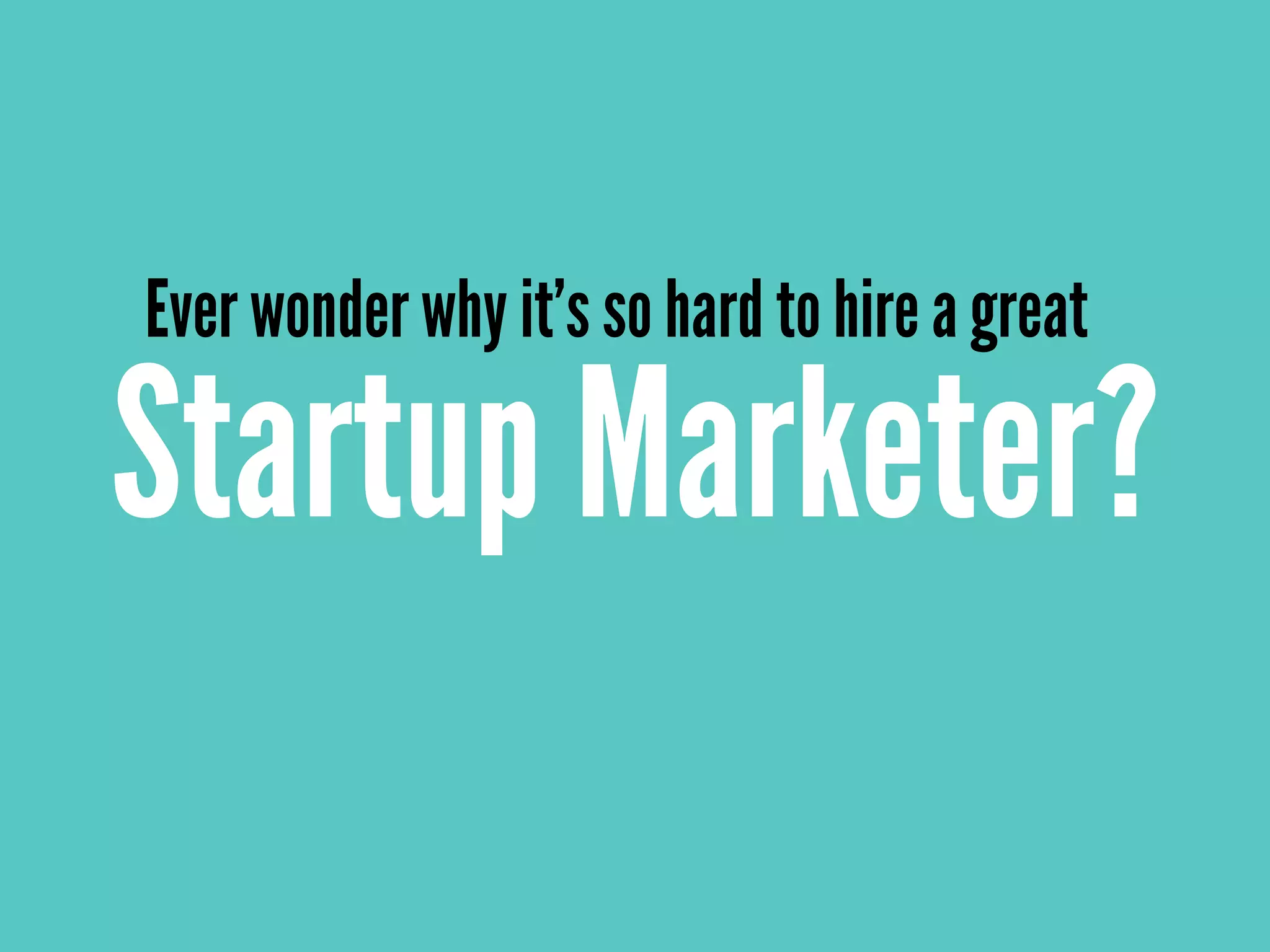 Startup Marketer?
Ever wonder why it’s so hard to hire a great
 
