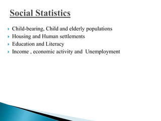  Child-bearing, Child and elderly populations 
 Housing and Human settlements 
 Education and Literacy 
 Income , economic activity and Unemployment 
 