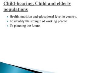  Health, nutrition and educational level in country. 
 To identify the strength of working people. 
 To planning the future 
 