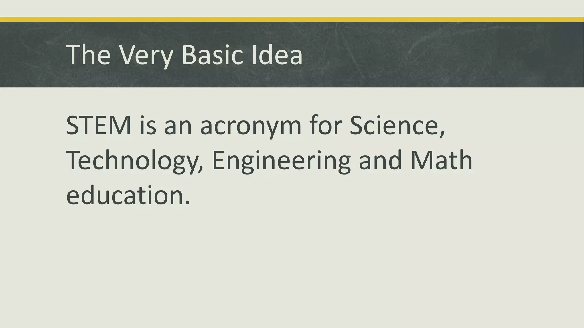 The Very Basic Idea
STEM is an acronym for Science,
Technology, Engineering and Math
education.