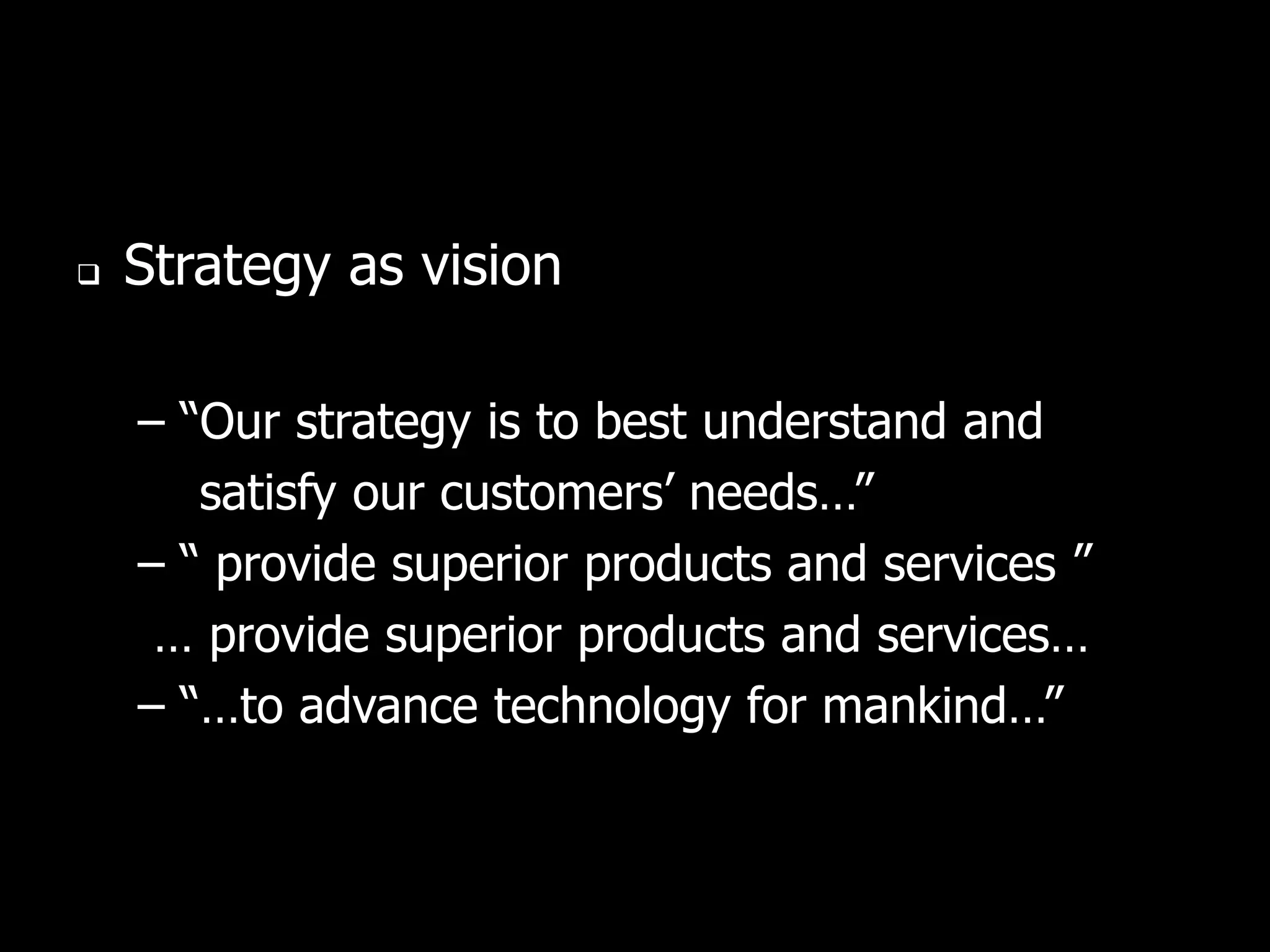    Strategy as vision

    – “Our strategy is to best understand and
       satisfy our customers’ needs…”
    – “ provide superior products and services ”
     … provide superior products and services…
    – “…to advance technology for mankind…”
 