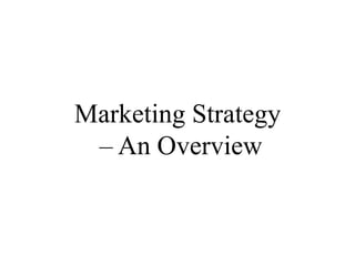 Marketing Strategy
 – An Overview
 