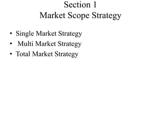 Section 1
         Market Scope Strategy
• Single Market Strategy
• Multi Market Strategy
• Total Market Strategy
 