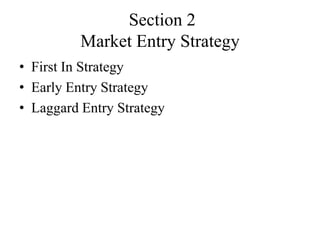 Section 2
          Market Entry Strategy
• First In Strategy
• Early Entry Strategy
• Laggard Entry Strategy
 