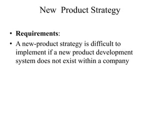 New Product Strategy

• Requirements:
• A new-product strategy is difficult to
  implement if a new product development
  system does not exist within a company
 
