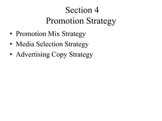 Section 4
           Promotion Strategy
• Promotion Mix Strategy
• Media Selection Strategy
• Advertising Copy Strategy
 