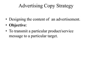 Advertising Copy Strategy

• Designing the content of an advertisement.
• Objective:
• To transmit a particular product/service
  message to a particular target.
 