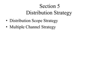 Section 5
           Distribution Strategy
• Distribution Scope Strategy
• Multiple Channel Strategy
 