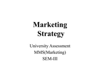 Marketing
  Strategy
University Assessment
  MMS(Marketing)
      SEM-III
 