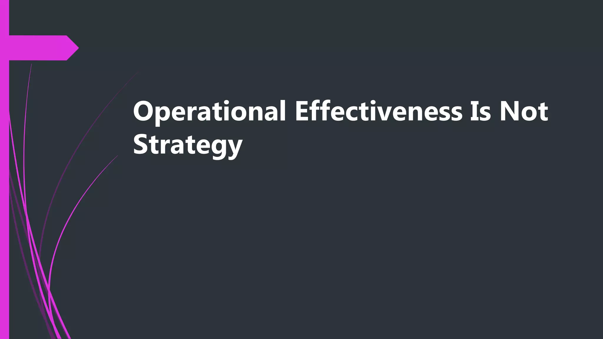Operational Effectiveness Is Not
Strategy
 