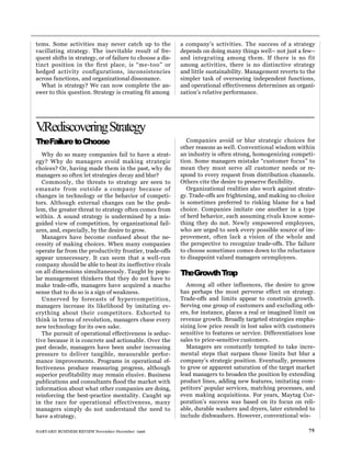 Companies avoid or blur strategic choices for
other reasons as well. Conventional wisdom within
an industry is often strong, homogenizing competi-
tion. Some managers mistake “customer focus” to
mean they must serve all customer needs or re-
spond to every request from distribution channels.
Others cite the desire to preserve flexibility.
Organizational realities also work against strate-
gy. Trade-offs are frightening, and making no choice
is sometimes preferred to risking blame for a bad
choice. Companies imitate one another in a type
of herd behavior, each assuming rivals know some-
thing they do not. Newly empowered employees,
who are urged to seek every possible source of im-
provement, often lack a vision of the whole and
the perspective to recognize trade-offs. The failure
to choose sometimes comes down to the reluctance
to disappoint valued managers oremployees.
TheGrowthTrap
Among all other influences, the desire to grow
has perhaps the most perverse effect on strategy.
Trade-offs and limits appear to constrain growth.
Serving one group of customers and excluding oth-
ers, for instance, places a real or imagined limit on
revenue growth. Broadly targeted strategies empha-
sizing low price result in lost sales with customers
sensitive to features or service. Differentiators lose
sales to price-sensitive customers.
Managers are constantly tempted to take incre-
mental steps that surpass those limits but blur a
company’s strategic position. Eventually, pressures
to grow or apparent saturation of the target market
lead managers to broaden the position by extending
product lines, adding new features, imitating com-
petitors’ popular services, matching processes, and
even making acquisitions. For years, Maytag Cor-
poration’s success was based on its focus on reli-
able, durable washers and dryers, later extended to
include dishwashers. However, conventional wis-
HARVARD BUSINESS REVIEW November-December 1996 75
V
.RediscoveringStrategy
TheFailuretoChoose
Why do so many companies fail to have a strat-
egy? Why do managers avoid making strategic
choices? Or, having made them in the past, why do
managers so often let strategies decay and blur?
Commonly, the threats to strategy are seen to
emanate from outside a company because of
changes in technology or the behavior of competi-
tors. Although external changes can be the prob-
lem, the greater threat to strategy often comes from
within. A sound strategy is undermined by a mis-
guided view of competition, by organizational fail-
ures, and, especially, by the desire to grow.
Managers have become confused about the ne-
cessity of making choices. When many companies
operate far from the productivity frontier, trade-offs
appear unnecessary. It can seem that a well-run
company should be able to beat its ineffective rivals
on all dimensions simultaneously. Taught by popu-
lar management thinkers that they do not have to
make trade-offs, managers have acquired a macho
sense that to do so is a sign of weakness.
Unnerved by forecasts of hypercompetition,
managers increase its likelihood by imitating ev-
erything about their competitors. Exhorted to
think in terms of revolution, managers chase every
new technology for its own sake.
The pursuit of operational effectiveness is seduc-
tive because it is concrete and actionable. Over the
past decade, managers have been under increasing
pressure to deliver tangible, measurable perfor-
mance improvements. Programs in operational ef-
fectiveness produce reassuring progress, although
superior profitability may remain elusive. Business
publications and consultants flood the market with
information about what other companies are doing,
reinforcing the best-practice mentality. Caught up
in the race for operational effectiveness, many
managers simply do not understand the need to
have a strategy.
tems. Some activities may never catch up to the
vacillating strategy. The inevitable result of fre-
quent shifts in strategy, or of failure to choose a dis-
tinct position in the first place, is “me-too” or
hedged activity configurations, inconsistencies
across functions, and organizational dissonance.
What is strategy? We can now complete the an-
swer to this question. Strategy is creating fit among
a company’s activities. The success of a strategy
depends on doing many things well– not just a few–
and integrating among them. If there is no fit
among activities, there is no distinctive strategy
and little sustainability. Management reverts to the
simpler task of overseeing independent functions,
and operational effectiveness determines an organi-
zation’s relative performance.
 
