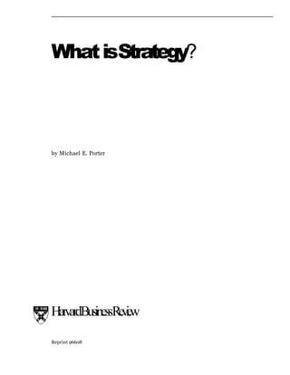 WhatisStrategy?
by Michael E. Porter
Reprint 96608
HarvardBusinessR
e
v
i
e
w
 