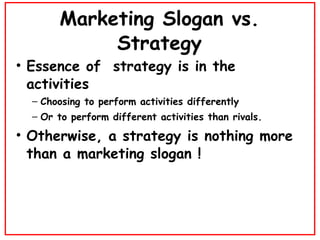 Marketing Slogan vs. Strategy <ul><li>Essence of  strategy is in the activities </li></ul><ul><ul><li>Choosing to perform ...