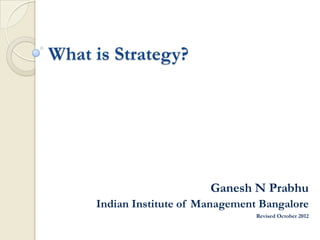 What is Strategy?




                          Ganesh N Prabhu
     Indian Institute of Management Bangalore
                                   Revised March 2013
 