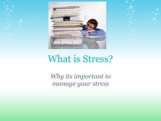 What is Stress?
Why its important to
manage your stress
 