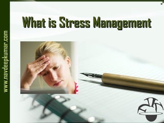 What is Stress ManagementWhat is Stress Management
www.navdeepkumar.comwww.navdeepkumar.com
 