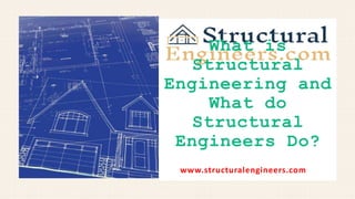 www.structuralengineers.com
What is
Structural
Engineering and
What do
Structural
Engineers Do?
 