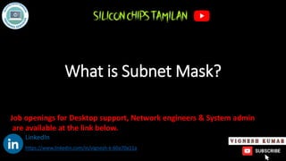 What is Subnet Mask?
https://www.linkedin.com/in/vignesh-k-60a70a11a
Job openings for Desktop support, Network engineers & System admin
are available at the link below.
LinkedIn
 