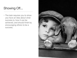 Showing Off...

• The task requires you to show
  you have an idea about what
  success is, how it can be
  achieved, and should ﬁnish by
  encouraging others to be a
  success.
 