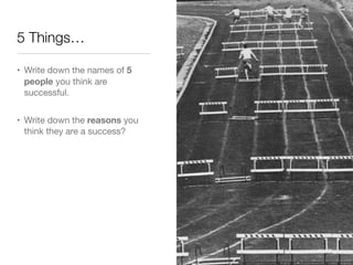 5 Things…

• Write down the names of 5
  people you think are
  successful. 


• Write down the reasons you
  think they are a success?
 
