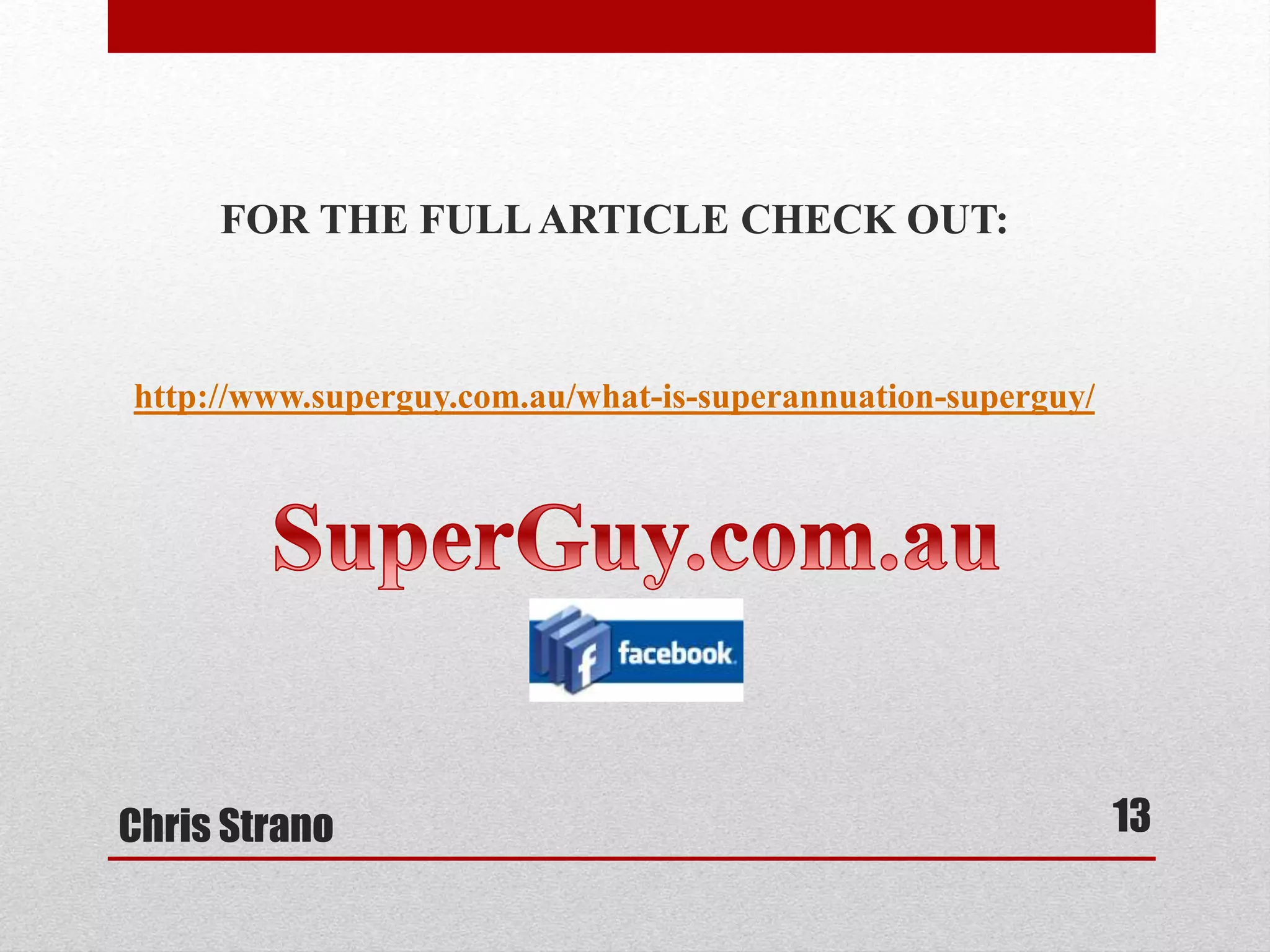 Chris Strano
FOR THE FULLARTICLE CHECK OUT:
http://www.superguy.com.au/what-is-superannuation-superguy/
13
 