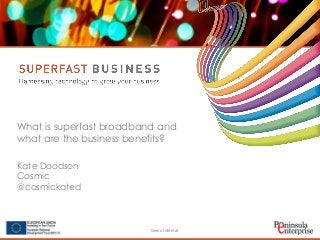Serco Internal
What is superfast broadband and
what are the business benefits?
Kate Doodson
Cosmic
@cosmickated
 