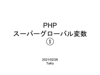 PHP
スーパーグローバル変数
①
2021/02/26
TaKo
 