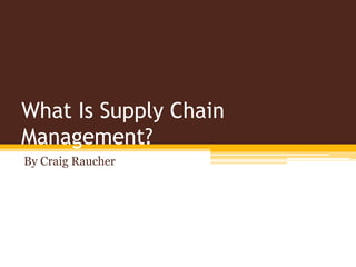 What Is Supply Chain
Management?
By Craig Raucher
 