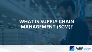 WHAT IS SUPPLY CHAIN
MANAGEMENT (SCM)?
 