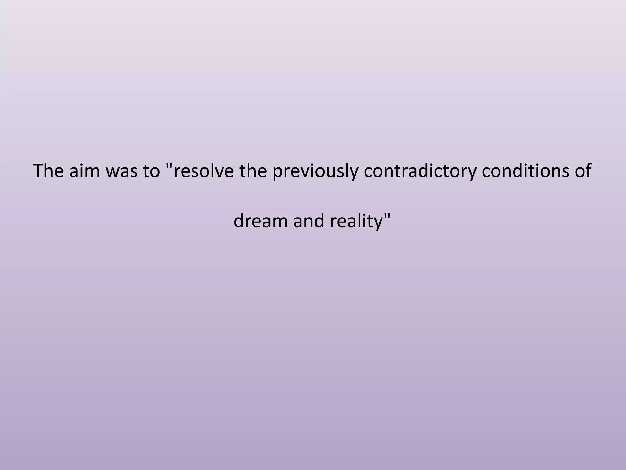 The aim was to "resolve the previously contradictory conditions of
dream and reality"

 