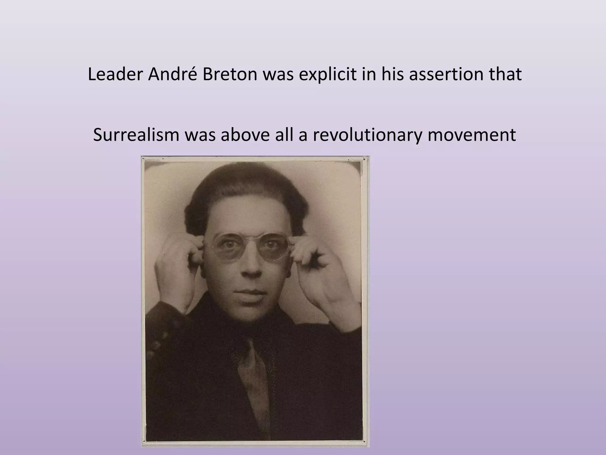 Leader André Breton was explicit in his assertion that
Surrealism was above all a revolutionary movement

 