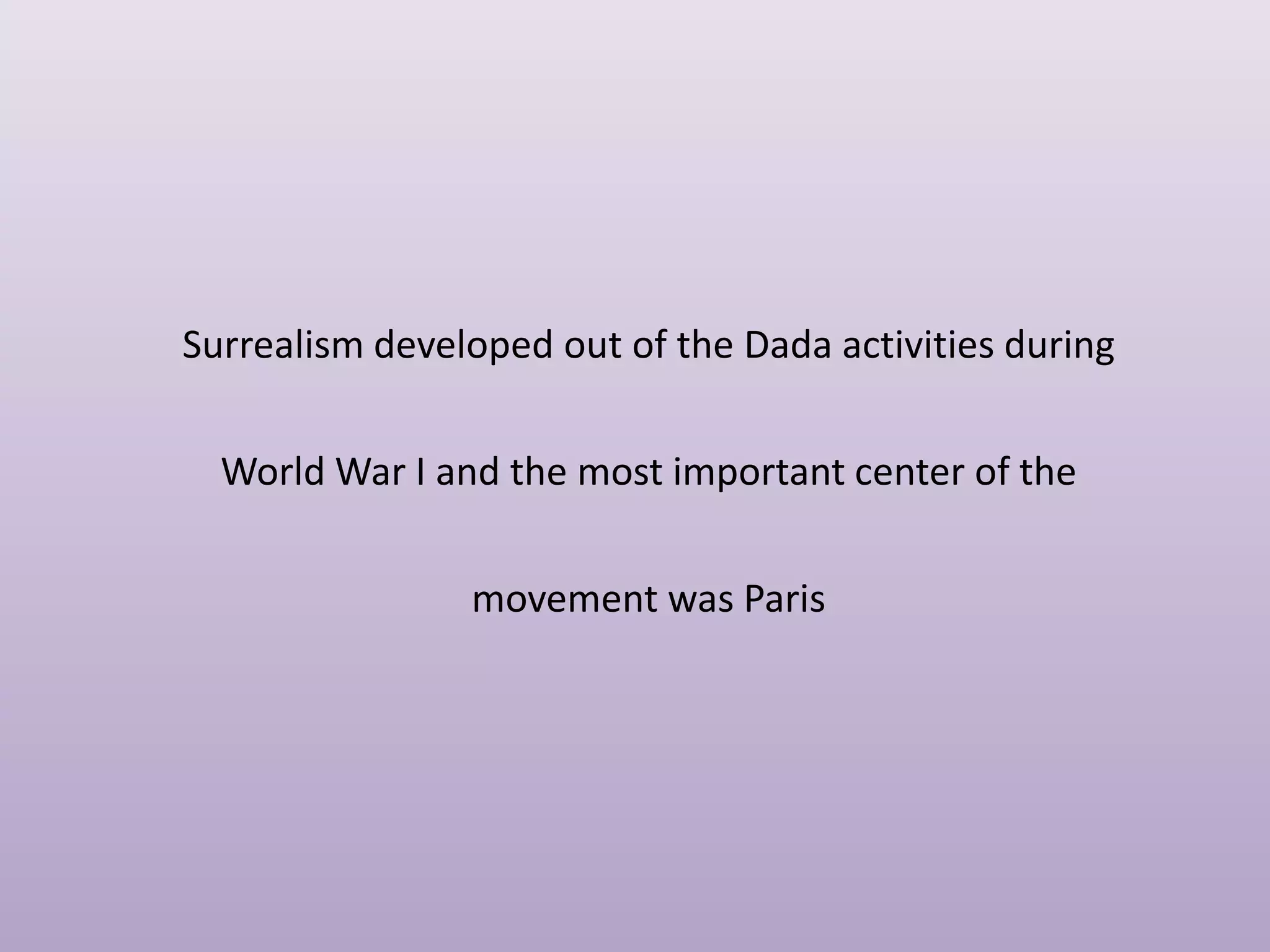 Surrealism developed out of the Dada activities during

World War I and the most important center of the
movement was Paris

 