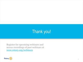 20
Thank you!
Register for upcoming webinars and
access recordings of past webinars at
www.rotary.org/webinars
 