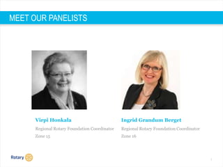3
MEET OUR PANELISTS
Virpi Honkala
Regional Rotary Foundation Coordinator
Zone 15
Ingrid Grandum Berget
Regional Rotary Foundation Coordinator
Zone 16
 