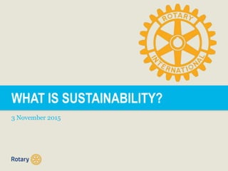 WHAT IS SUSTAINABILITY?
3 November 2015
 