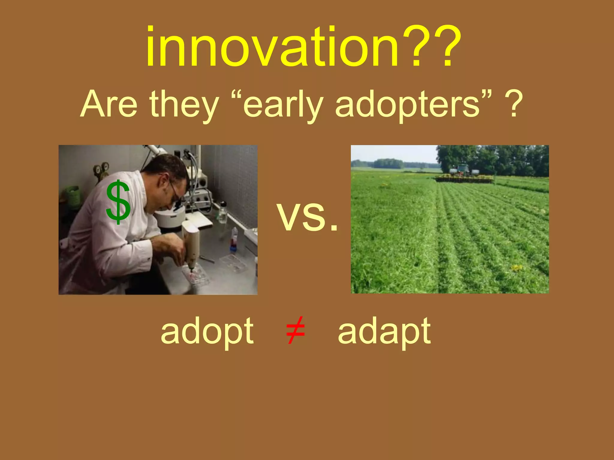 innovation??
Are they “early adopters” ?

 $         vs.

     adopt ≠ adapt
 