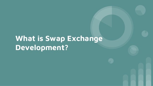 What is Swap Exchange
Development?
 