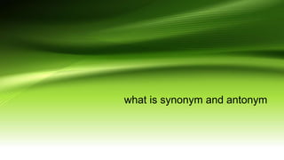 what is synonym and antonym
 