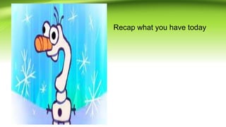 • Recap what you have today
 