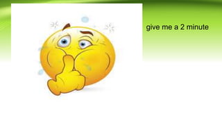 • give me a 2 minute
 
