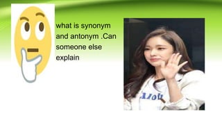 • what is synonym
• and antonym .Can
• someone else
• explain
 