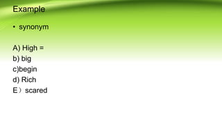 Example
• synonym
A) High =
b) big
c)begin
d) Rich
E）scared
 