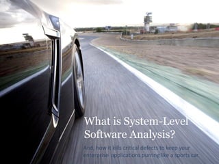 What is System-Level Software Analysis? 
0 
And, how it kills critical defects to keep your enterprise applications purring like a sports car.  