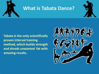 What is Tabata Dance?
Tabata is the only scientifically
proven interval training
method, which builds strength
and shreds unwanted fat with
amazing results.
 
