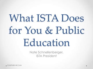 What ISTA Does
 for You & Public
     Education
                  Nate Schnellenberger,
                     ISTA President

TOGETHER WE CAN
 